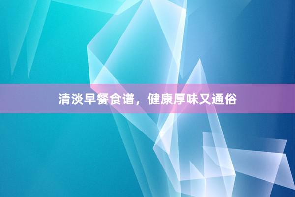 清淡早餐食谱，健康厚味又通俗